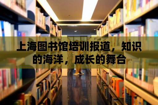 上海圖書館培訓報道，知識的海洋，成長的舞臺