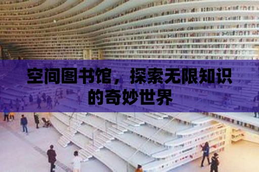 空間圖書館，探索無限知識的奇妙世界