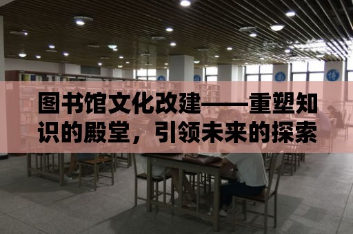 圖書館文化改建——重塑知識的殿堂，引領未來的探索