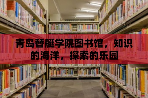 青島替艇學院圖書館，知識的海洋，探索的樂園