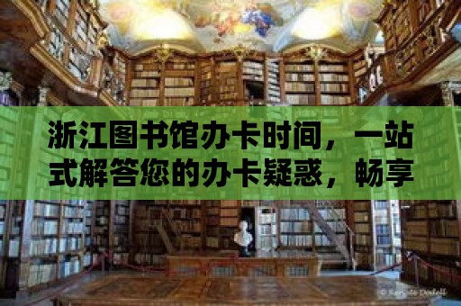 浙江圖書館辦卡時間，一站式解答您的辦卡疑惑，暢享閱讀之旅