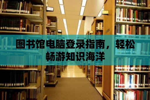 圖書館電腦登錄指南，輕松暢游知識海洋