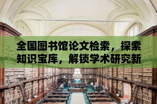 全國圖書館論文檢索，探索知識寶庫，解鎖學術研究新篇章