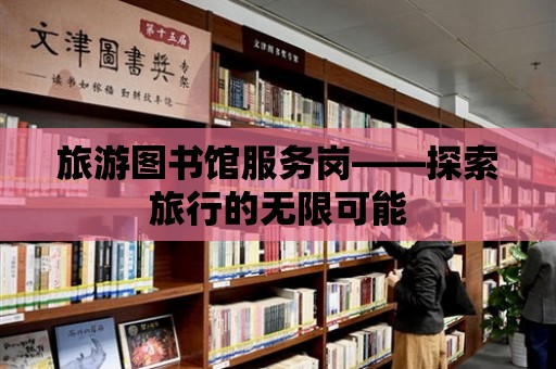 旅游圖書館服務崗——探索旅行的無限可能