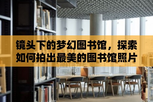 鏡頭下的夢幻圖書館，探索如何拍出最美的圖書館照片