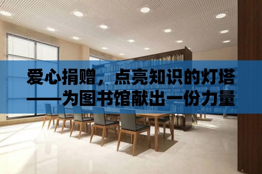 愛心捐贈，點亮知識的燈塔——為圖書館獻出一份力量