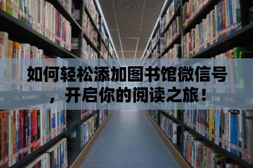 如何輕松添加圖書館微信號，開啟你的閱讀之旅！