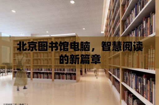 北京圖書館電腦，智慧閱讀的新篇章