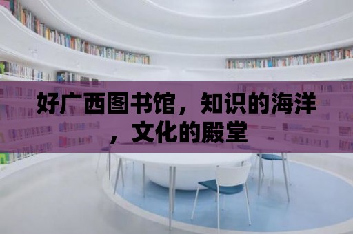 好廣西圖書館，知識的海洋，文化的殿堂