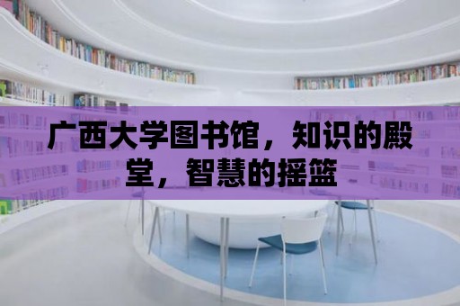 廣西大學(xué)圖書(shū)館，知識(shí)的殿堂，智慧的搖籃