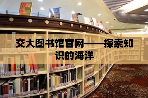 交大圖書館官網(wǎng)——探索知識(shí)的海洋