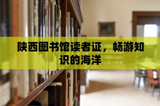 陜西圖書館讀者證，暢游知識的海洋