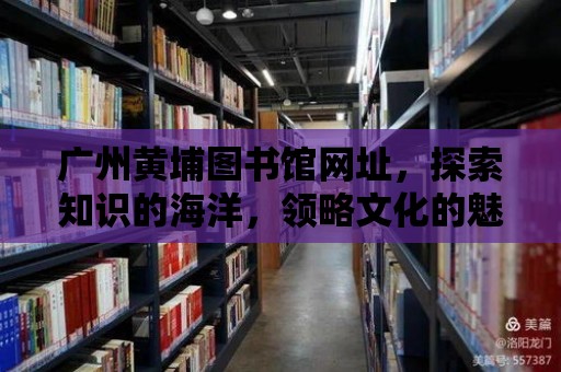 廣州黃埔圖書館網址，探索知識的海洋，領略文化的魅力