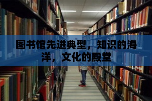 圖書(shū)館先進(jìn)典型，知識(shí)的海洋，文化的殿堂