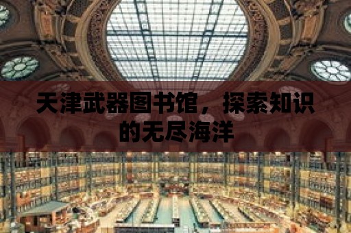 天津武器圖書館，探索知識的無盡海洋