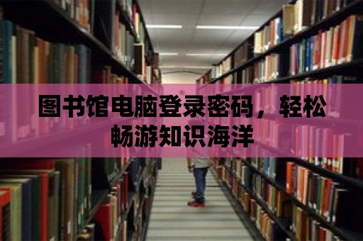 圖書館電腦登錄密碼，輕松暢游知識海洋