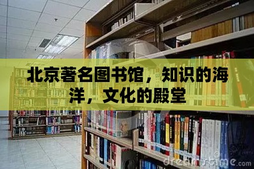 北京著名圖書館，知識的海洋，文化的殿堂