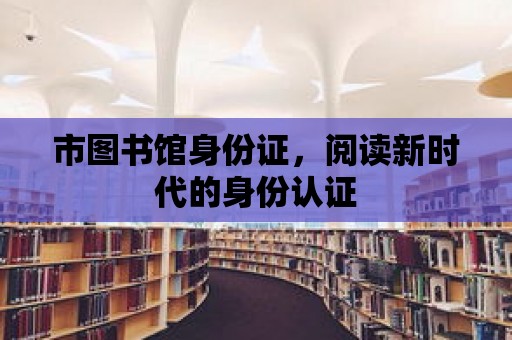 市圖書館身份證，閱讀新時代的身份認(rèn)證