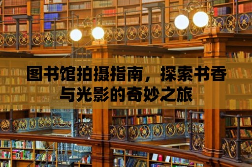 圖書館拍攝指南，探索書香與光影的奇妙之旅