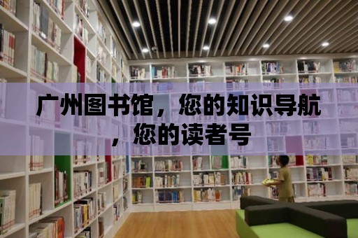 廣州圖書館，您的知識導航，您的讀者號