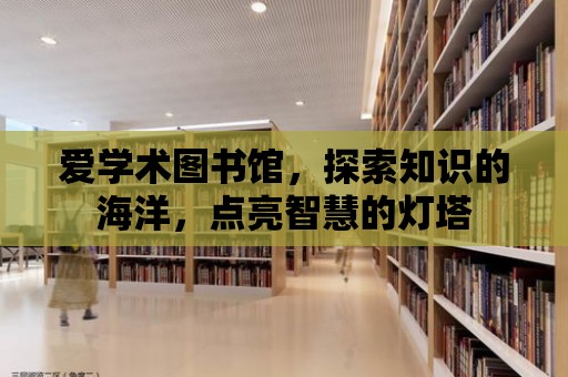 愛學術圖書館，探索知識的海洋，點亮智慧的燈塔