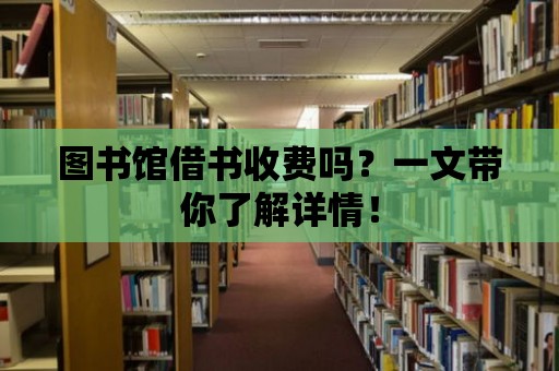 圖書館借書收費(fèi)嗎？一文帶你了解詳情！