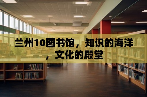 蘭州10圖書館，知識的海洋，文化的殿堂