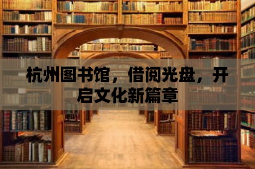 杭州圖書館，借閱光盤，開啟文化新篇章