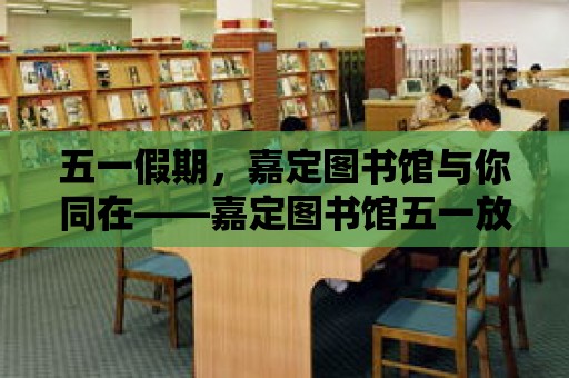 五一假期，嘉定圖書館與你同在——嘉定圖書館五一放假安排及讀者服務指南