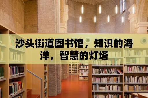 沙頭街道圖書館，知識(shí)的海洋，智慧的燈塔