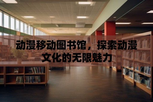 動漫移動圖書館，探索動漫文化的無限魅力