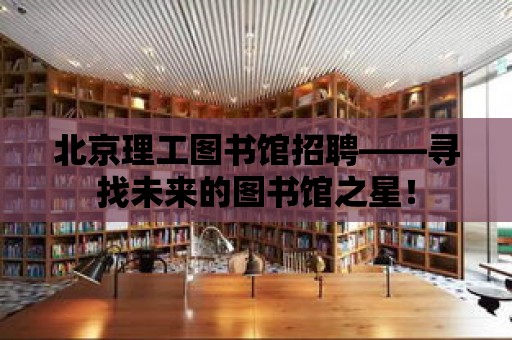 北京理工圖書館招聘——尋找未來的圖書館之星！