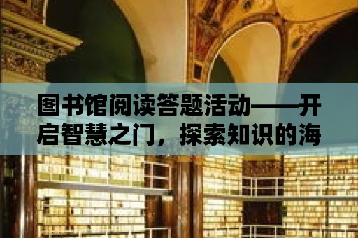 圖書館閱讀答題活動——開啟智慧之門，探索知識的海洋