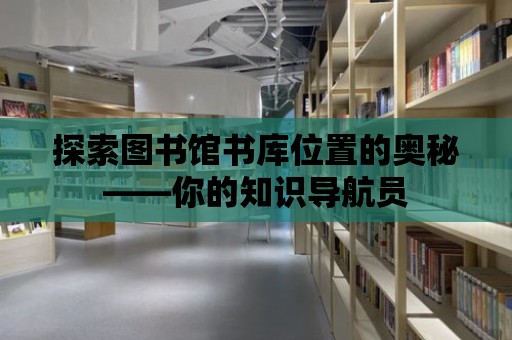 探索圖書館書庫位置的奧秘——你的知識導航員