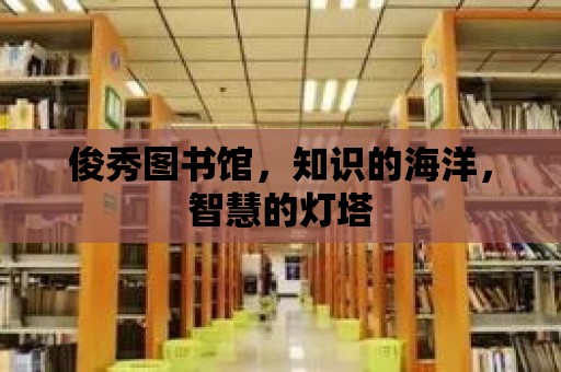 俊秀圖書館，知識的海洋，智慧的燈塔