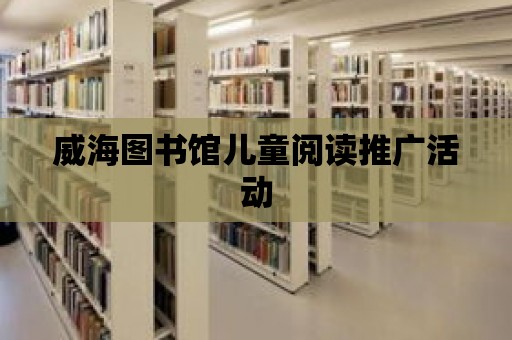 威海圖書館兒童閱讀推廣活動(dòng)