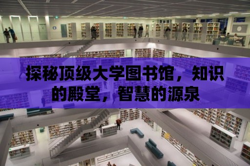 探秘頂級大學圖書館，知識的殿堂，智慧的源泉