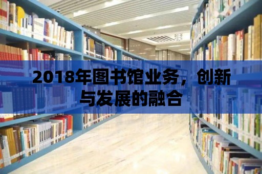 2018年圖書館業務，創新與發展的融合