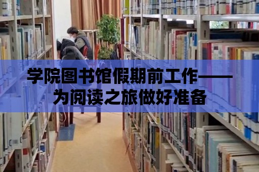 學(xué)院圖書館假期前工作——為閱讀之旅做好準(zhǔn)備