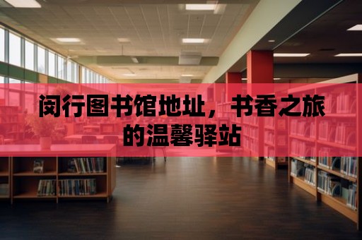 閔行圖書館地址，書香之旅的溫馨驛站