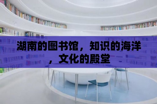 湖南的圖書館，知識的海洋，文化的殿堂