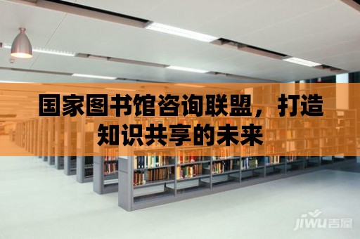 國家圖書館咨詢聯盟，打造知識共享的未來