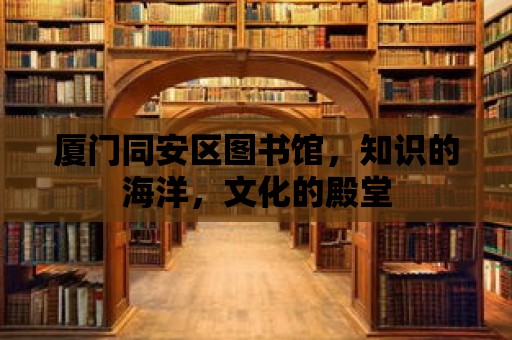 廈門同安區圖書館，知識的海洋，文化的殿堂