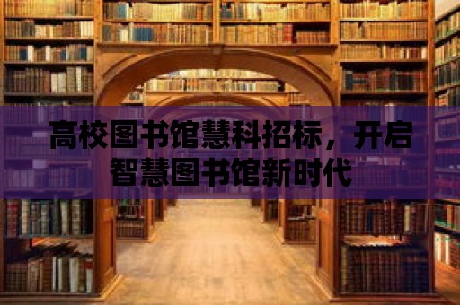 高校圖書館慧科招標，開啟智慧圖書館新時代