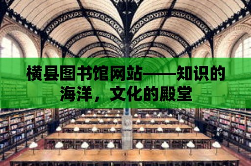 橫縣圖書館網站——知識的海洋，文化的殿堂