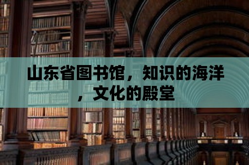 山東省圖書館，知識的海洋，文化的殿堂