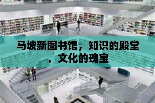 馬坡新圖書館，知識的殿堂，文化的瑰寶