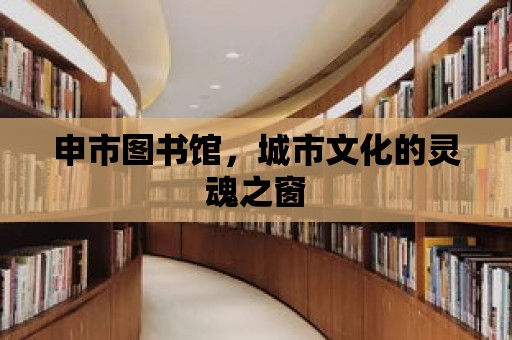 申市圖書館，城市文化的靈魂之窗