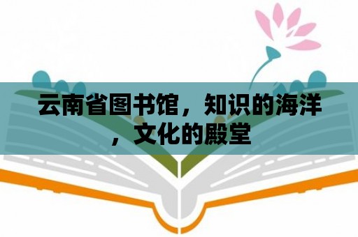 云南省圖書館，知識的海洋，文化的殿堂