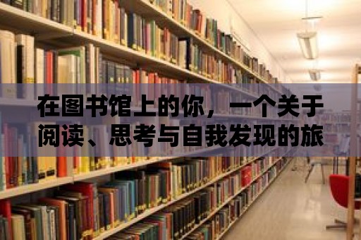 在圖書館上的你，一個關于閱讀、思考與自我發現的旅程